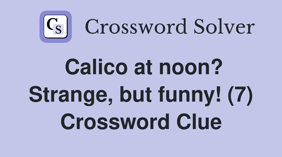 Calico at noon? Strange, but funny! (7) Crossword Clue Answers